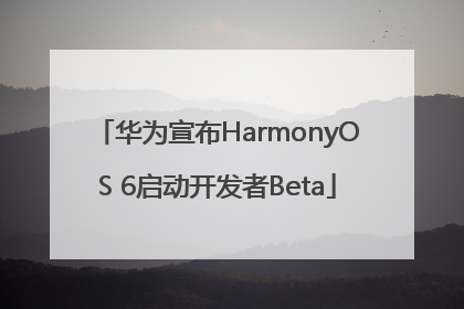 华为宣布HarmonyOS 6启动开发者Beta